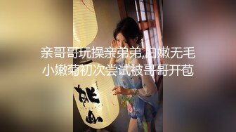 亲哥哥玩操亲弟弟,白嫩无毛小嫩菊初次尝试被哥哥开苞