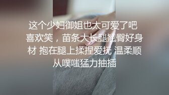 这个少妇御姐也太可爱了吧 喜欢笑，苗条大长腿翘臀好身材 抱在腿上揉捏爱抚 温柔顺从噗嗤猛力抽插