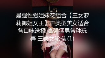 最强性爱姐妹花组合【三女萝莉御姐女王】三类型美女适合各口味选择 高强猛男各种玩弄 三美女轮操 (1)