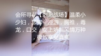 会所寻花【刺激战场】温柔小少妇，舔脚，漫游，胸推，毒龙，口交，女上娇喘风情万种，极致享受真爽