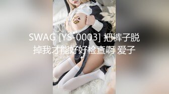 SWAG [YS-0003] 把裤子脱掉我才能好好检查啊 爱子