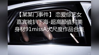 【某某门事件】 恋爱综艺女嘉宾被扒下海-超高颜值完美身材91missA大尺度作品合集！