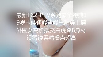 最新FC2-PPV系列豪华特典19岁卡哇伊嗲声嗲气甜美上层外围女高价援交白虎嫩B身材没得说吞精撸点超高