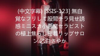 (中文字幕) [SSIS-123] 無自覚なフリして股間チラ見せ誘惑ミニスカ小悪魔セラピストの極上焦らし密着リップサロン 乙白さやか