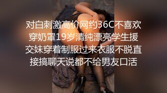 对白刺激高价网约36C不喜欢穿奶罩19岁清纯漂亮学生援交妹穿着制服过来衣服不脱直接搞聊天说都不给男友口活