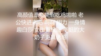 高颜值漂亮美眉吃鸡啪啪 老公快进来吧 啊啊 用力 一身情趣白莎 女上更极品 坚挺的大奶子更具诱惑