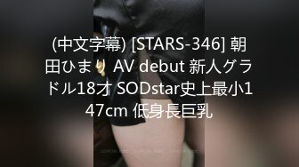 (中文字幕) [STARS-346] 朝田ひまり AV debut 新人グラドル18才 SODstar史上最小147cm 低身長巨乳