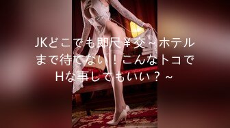 JKどこでも即尺￥交～ホテルまで待てない！こんなトコでHな事してもいい？～