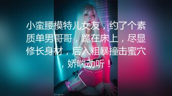 小蛮腰模特儿女友，约了个素质单男哥哥，跪在床上，尽显修长身材，后入粗暴撞击蜜穴，娇喘动听！