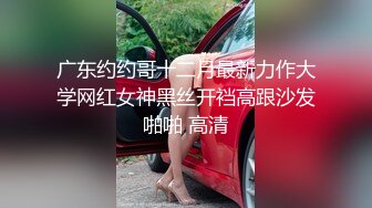 广东约约哥十二月最新力作大学网红女神黑丝开裆高跟沙发啪啪 高清