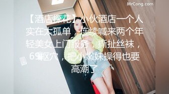 【酒店探花】小伙酒店一个人实在太孤单，连续喊来两个年轻美女上门服务，撕扯丝袜，69抠穴，把小嫩妹操得也要高潮了