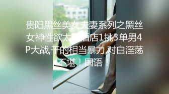 贵阳黑丝美女夫妻系列之黑丝女神性欲太旺酒店1挑3单男4P大战,干的相当暴力,对白淫荡不堪！国语！