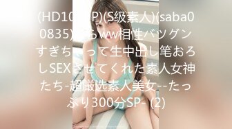 (HD1080P)(S级素人)(saba00835)たらww相性バツグンすぎちゃって生中出し笔おろしSEXさせてくれた素人女神たち-超厳选素人美女--たっぷり300分SP- (2)