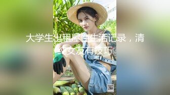 大学生出租屋性生活记录，清纯女友有技巧