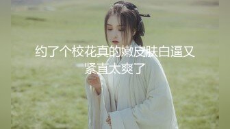 约了个校花真的嫩皮肤白逼又紧直太爽了