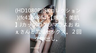 (HD1080P)(SKコレクション)(fc4164864)【爆乳・美肌】Jカップのグラマラスお ね ぇさんと濃厚セックス。２回生中出し。