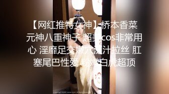 【网红推特女神】桥本香菜 元神八重神子 超美cos非常用心 淫靡足交嫩穴泛汁拉丝 肛塞尾巴性爱 粉嫩白虎超顶