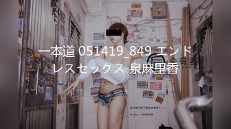 一本道 051419_849 エンドレスセックス 泉麻里香