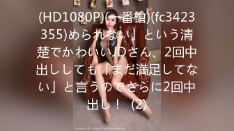 (HD1080P)(一番槍)(fc3423355)められない」という清楚でかわいいJDさん、2回中出ししても「まだ満足してない」と言うのでさらに2回中出し！  (2)