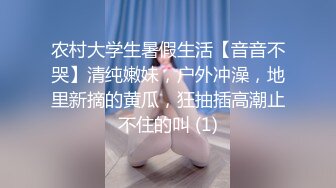 农村大学生暑假生活【音音不哭】清纯嫩妹，户外冲澡，地里新摘的黄瓜，狂抽插高潮止不住的叫 (1)