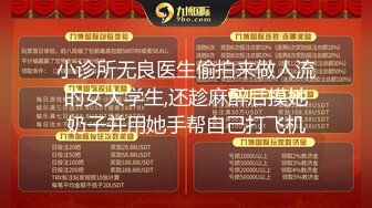 小诊所无良医生偷拍来做人流的女大学生,还趁麻醉后摸她奶子并用她手帮自己打飞机