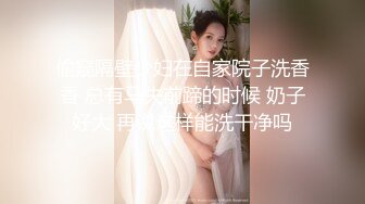 偷窥隔壁少妇在自家院子洗香香 总有马失前蹄的时候 奶子好大 再说这样能洗干净吗