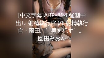 [中文字幕]ABP-894 強制中出し 射精執行官 01 射精執行官・園田、’男を犯す’。 園田みおん