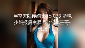 星空无限传媒 xktc-073 娇艳少妇报复家暴老公出轨王哥-斑比