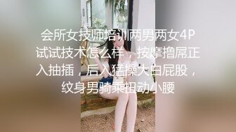 会所女技师培训两男两女4P试试技术怎么样，按摩撸屌正入抽插，后入猛操大白屁股，纹身男骑乘扭动小腰