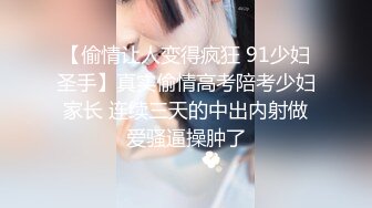 【偷情让人变得疯狂 91少妇圣手】真实偷情高考陪考少妇家长 连续三天的中出内射做爱骚逼操肿了