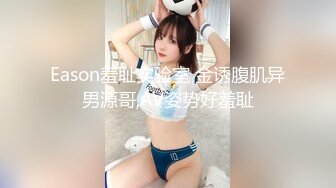 Eason羞耻实验室 金诱腹肌异男源哥,AV姿势好羞耻