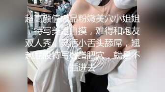 超高颜值极品粉嫩美穴小姐姐，特写美足自摸，难得和炮友双人秀，灵活小舌头舔屌，翘起屁股特写磨蹭肥穴，就是不插进去