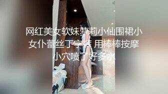 网红美女软妹萝莉小仙围裙小女仆蕾丝丁字裤 用棒棒按摩小穴喷了好多水