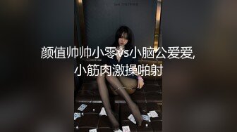 颜值帅帅小零vs小脑公爱爱,小筋肉激操啪射