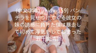 (中文字幕) [midv-159] パンチラを見せつけてくる彼女の妹の誘惑に負けた僕は暴走して初めて浮気をしてしまった 五十嵐清華