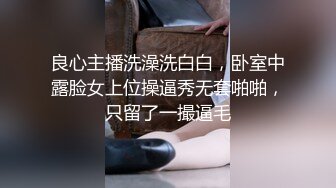 良心主播洗澡洗白白，卧室中露脸女上位操逼秀无套啪啪，只留了一撮逼毛