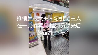 推销员被女主人勾引,男主人在一旁偷看,等推销员脱光后开始调教 下集