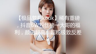 【极品萝莉kouk】稀有重磅，抖音6W粉丝榜一大哥的福利，颜值超高，超粉极致反差