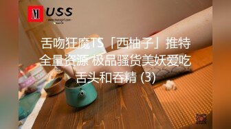 舌吻狂魔TS「西柚子」推特全量资源 极品骚货美妖爱吃舌头和吞精 (3)