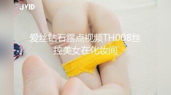 爱丝钻石露点视频TH008丝控美女在化妆间