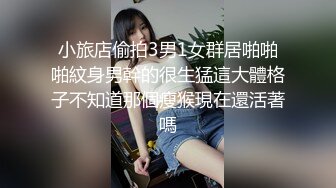 小旅店偷拍3男1女群居啪啪啪紋身男幹的很生猛這大體格子不知道那個瘦猴現在還活著嗎