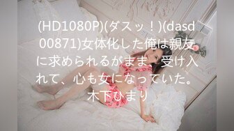 (HD1080P)(ダスッ！)(dasd00871)女体化した俺は親友に求められるがまま、受け入れて、心も女になっていた。 木下ひまり