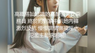 高鐵搭訕認識的高顏值美女乘務員 終於約到家中扒她內褲激烈反抗 慢慢調情撫摸淫水氾濫主動求啪啪!