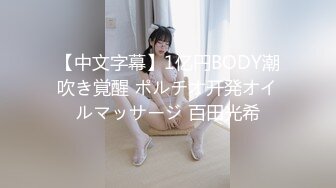 【中文字幕】1亿円BODY潮吹き覚醒 ポルチオ开発オイルマッサージ 百田光希